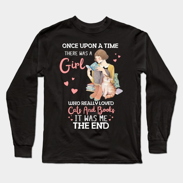 Once Upon A Time There Was A Girl Who Really Loved Cats And Books It Was Me The End, Reading Books and Cats Lover Long Sleeve T-Shirt by JustBeSatisfied